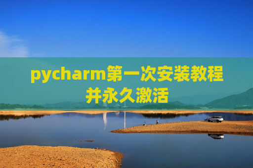 pycharm第一次安装教程并永久激活